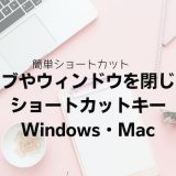 タブやウィンドウを閉じるショートカットキー｜Windows・Mac