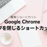 Google Chrome タブを閉じるショートカット｜Windows・Mac