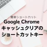 Google Chrome キャッシュクリアのショートカットキー