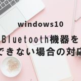 Windows10 Bluetooth機器を接続できない場合の対応方法