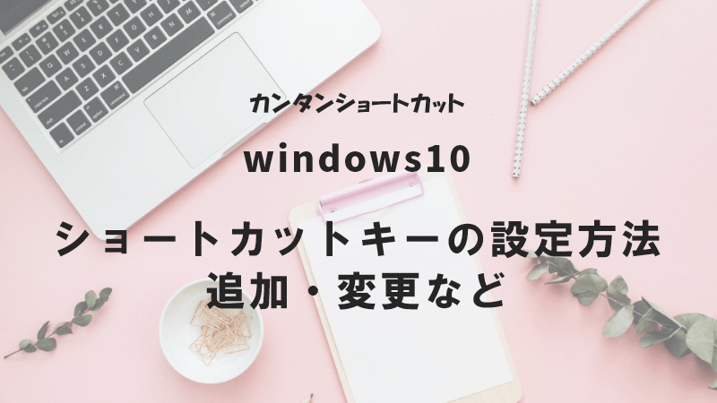 Windows10 ショートカットキーの設定方法 追加 変更など